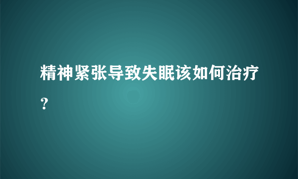 精神紧张导致失眠该如何治疗？