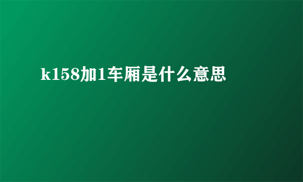 k158加1车厢是什么意思