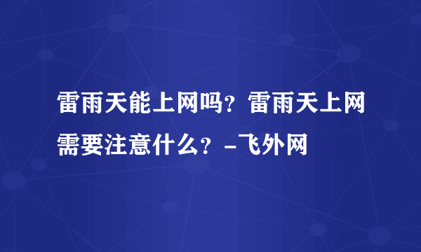 雷雨天能上网吗？雷雨天上网需要注意什么？-飞外网