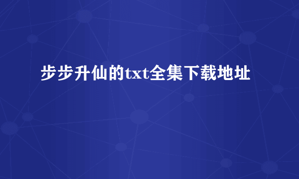 步步升仙的txt全集下载地址