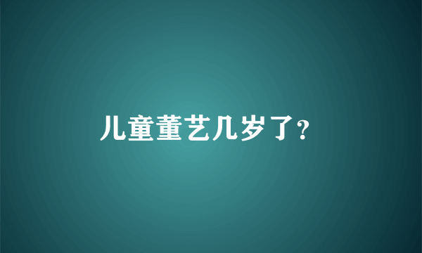 儿童董艺几岁了？