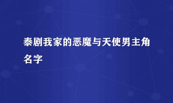 泰剧我家的恶魔与天使男主角名字