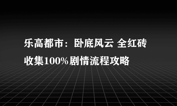 乐高都市：卧底风云 全红砖收集100%剧情流程攻略