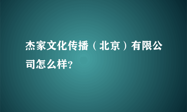 杰家文化传播（北京）有限公司怎么样？