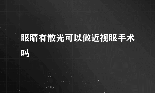 眼睛有散光可以做近视眼手术吗