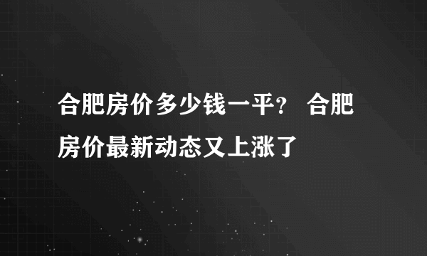 合肥房价多少钱一平？ 合肥房价最新动态又上涨了