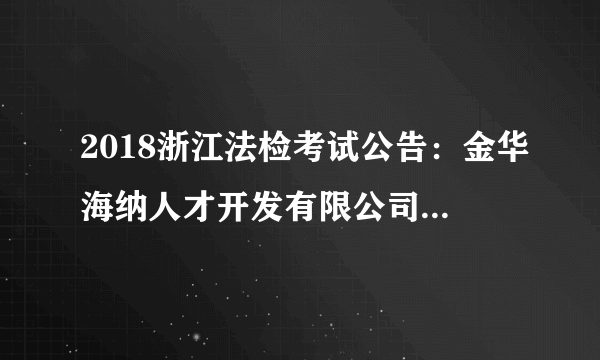 2018浙江法检考试公告：金华海纳人才开发有限公司招聘若干人公告（派往金华市婺城区人民法院）