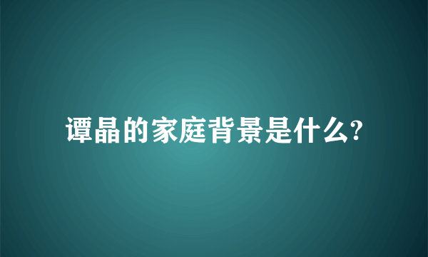 谭晶的家庭背景是什么?