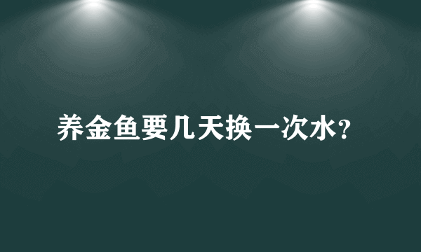 养金鱼要几天换一次水？