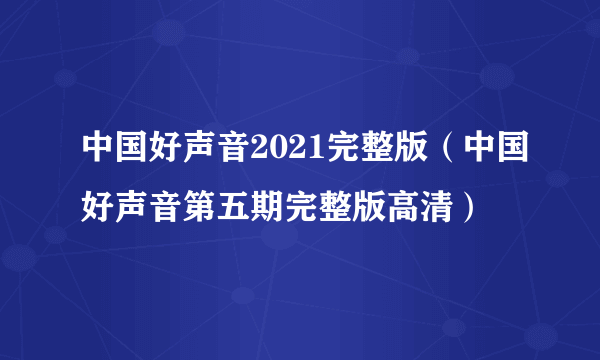 中国好声音2021完整版（中国好声音第五期完整版高清）