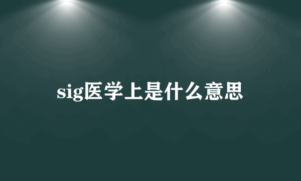 sig医学上是什么意思