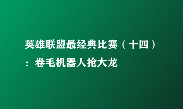 英雄联盟最经典比赛（十四）：卷毛机器人抢大龙