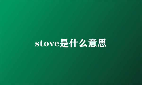 stove是什么意思