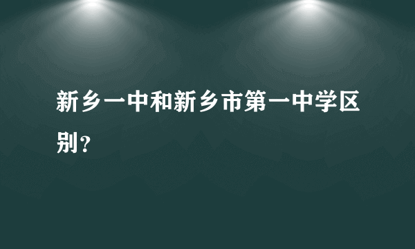 新乡一中和新乡市第一中学区别？