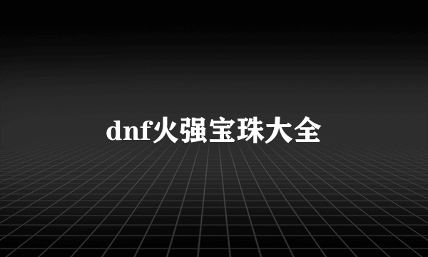 dnf火强宝珠大全