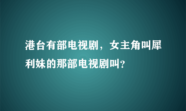 港台有部电视剧，女主角叫犀利妹的那部电视剧叫？