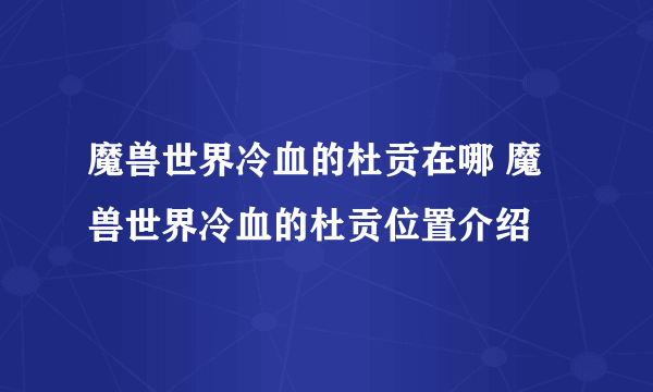 魔兽世界冷血的杜贡在哪 魔兽世界冷血的杜贡位置介绍