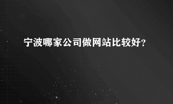 宁波哪家公司做网站比较好？