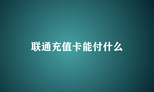 联通充值卡能付什么