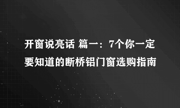 开窗说亮话 篇一：7个你一定要知道的断桥铝门窗选购指南