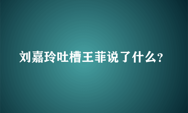 刘嘉玲吐槽王菲说了什么？