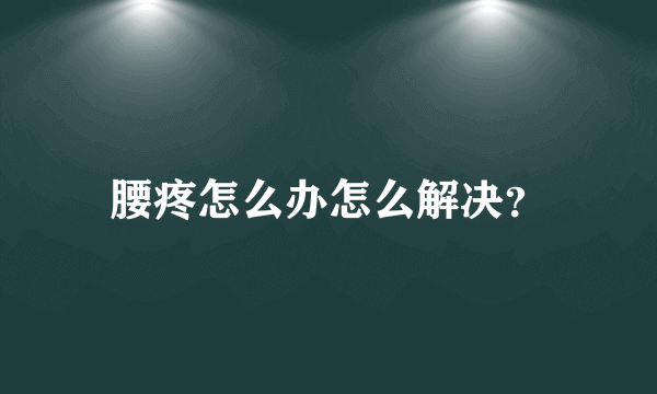 腰疼怎么办怎么解决？