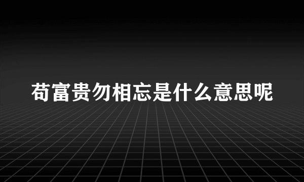 苟富贵勿相忘是什么意思呢