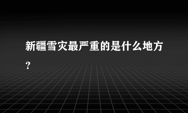 新疆雪灾最严重的是什么地方？