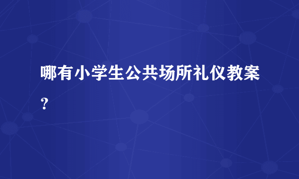 哪有小学生公共场所礼仪教案？