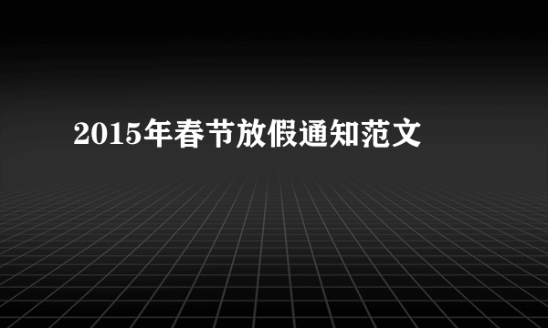 2015年春节放假通知范文