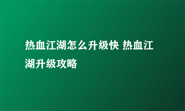 热血江湖怎么升级快 热血江湖升级攻略