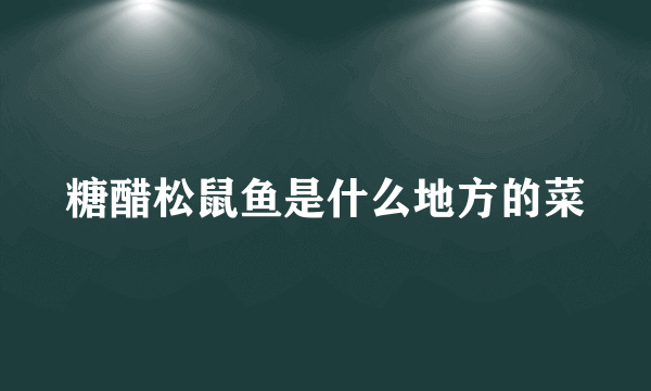 糖醋松鼠鱼是什么地方的菜