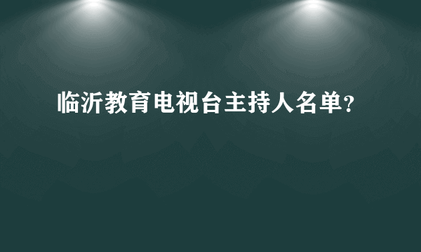 临沂教育电视台主持人名单？