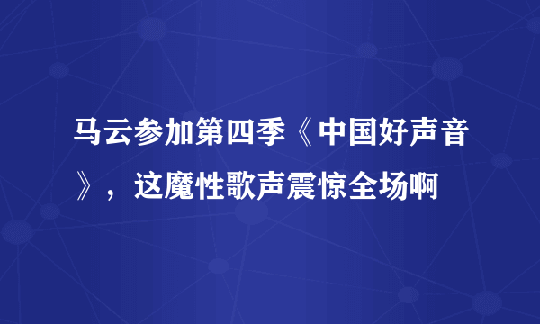 马云参加第四季《中国好声音》，这魔性歌声震惊全场啊