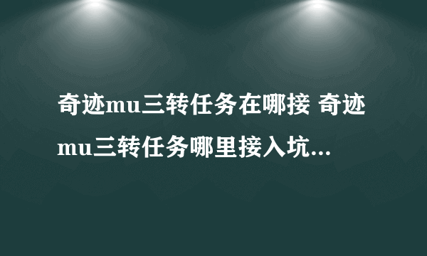 奇迹mu三转任务在哪接 奇迹mu三转任务哪里接入坑全方位玩法