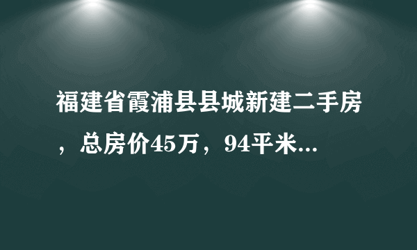 福建省霞浦县县城新建二手房，总房价45万，94平米，这也是我的首套住房，过户一系列费用须多少呢？