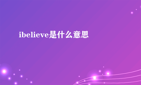 ibelieve是什么意思