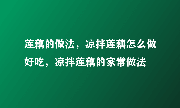 莲藕的做法，凉拌莲藕怎么做好吃，凉拌莲藕的家常做法