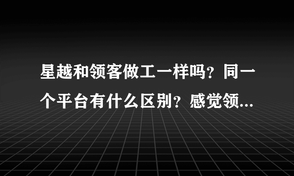 星越和领客做工一样吗？同一个平台有什么区别？感觉领客做工好些.