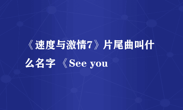 《速度与激情7》片尾曲叫什么名字 《See you