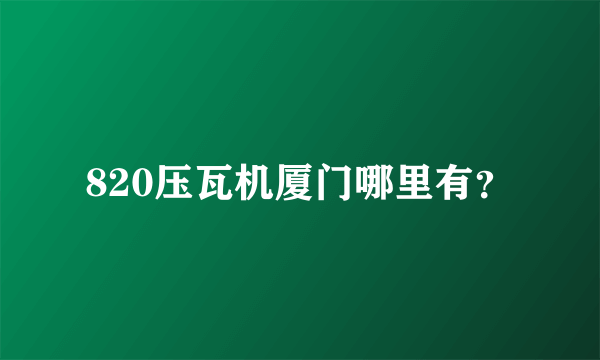 820压瓦机厦门哪里有？