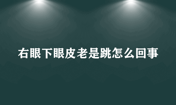 右眼下眼皮老是跳怎么回事