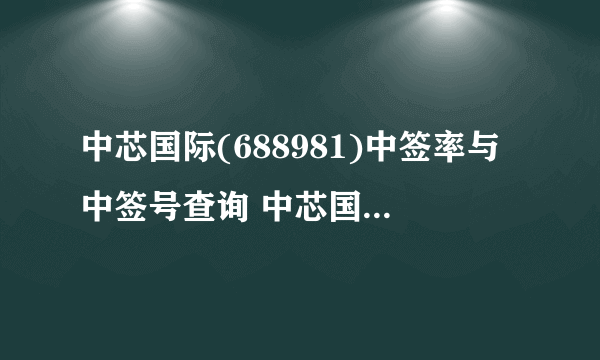 中芯国际(688981)中签率与中签号查询 中芯国际(688981)中签号是多少？