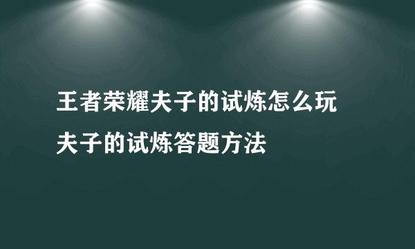 王者荣耀夫子的试炼怎么玩 夫子的试炼答题方法