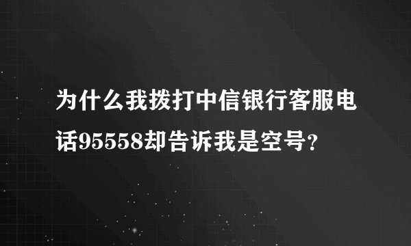 为什么我拨打中信银行客服电话95558却告诉我是空号？