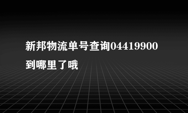 新邦物流单号查询04419900到哪里了哦