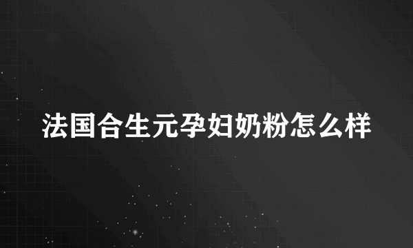 法国合生元孕妇奶粉怎么样