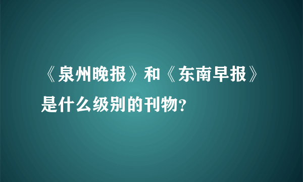 《泉州晚报》和《东南早报》是什么级别的刊物？