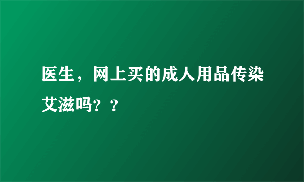 医生，网上买的成人用品传染艾滋吗？？