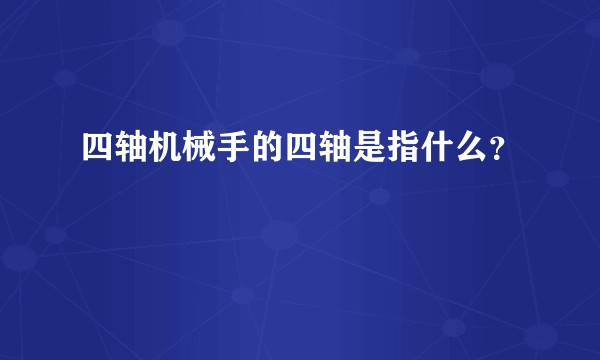 四轴机械手的四轴是指什么？